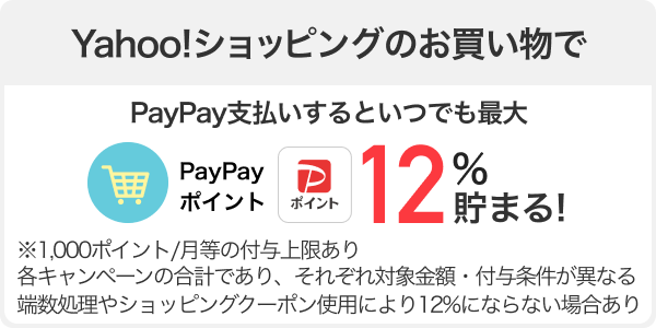 Yahoo!ショッピングのお買い物でPayPay支払いするといつでも最大PayPayポイント12%貯まる!※1,000ポイント/月等の付与上限あり。各キャンペーンの合計であり、それぞれ対象金額・付与条件が異なる。端数処理やショッピングクーポン使用により12%にならない場合あり